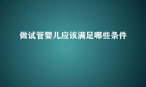 做试管婴儿应该满足哪些条件