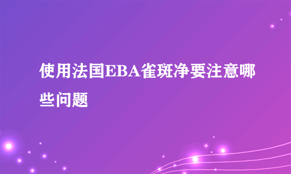 使用法国EBA雀斑净要注意哪些问题