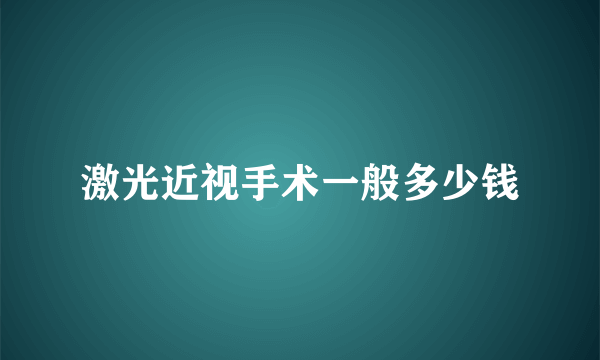 激光近视手术一般多少钱