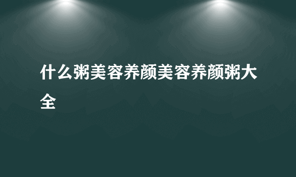 什么粥美容养颜美容养颜粥大全