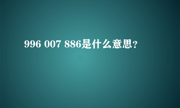 996 007 886是什么意思？