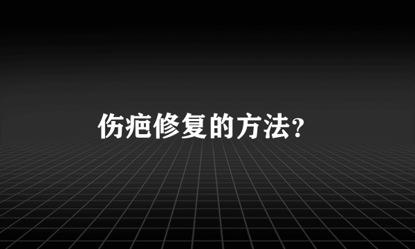 伤疤修复的方法？