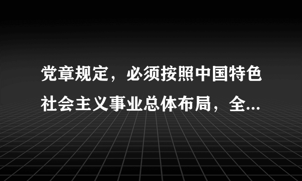 党章规定，必须按照中国特色社会主义事业总体布局，全面推进什么建设