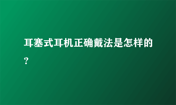 耳塞式耳机正确戴法是怎样的？