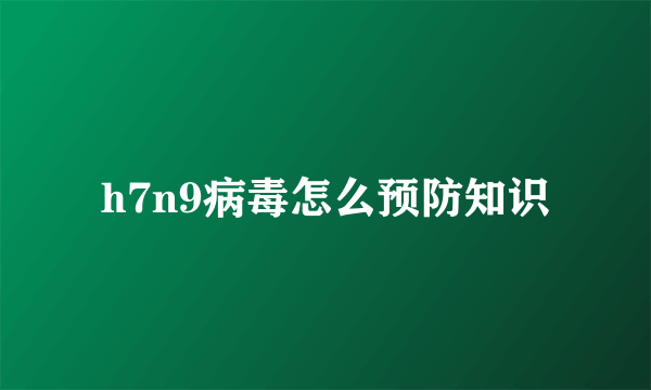 h7n9病毒怎么预防知识