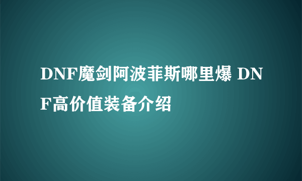 DNF魔剑阿波菲斯哪里爆 DNF高价值装备介绍