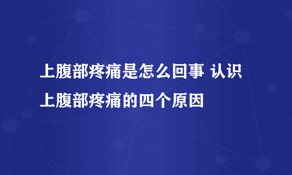 上腹部疼痛是怎么回事 认识上腹部疼痛的四个原因