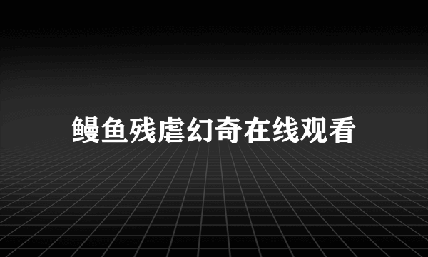 鳗鱼残虐幻奇在线观看