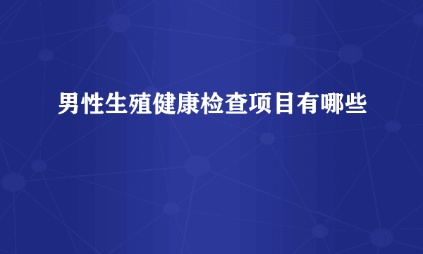 男性生殖健康检查项目有哪些