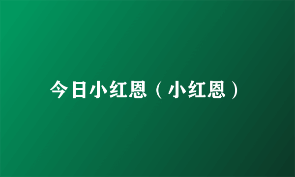 今日小红恩（小红恩）