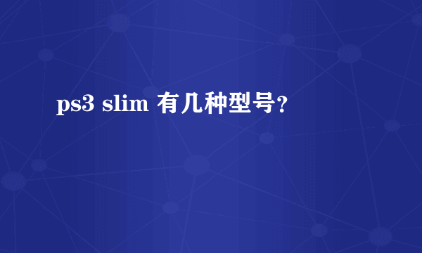 ps3 slim 有几种型号？