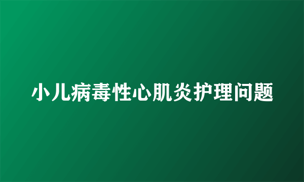 小儿病毒性心肌炎护理问题