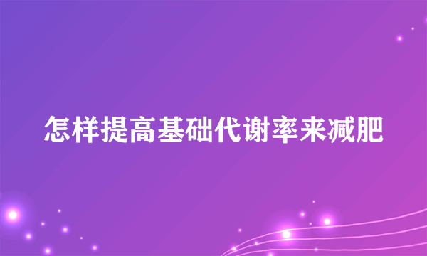 怎样提高基础代谢率来减肥