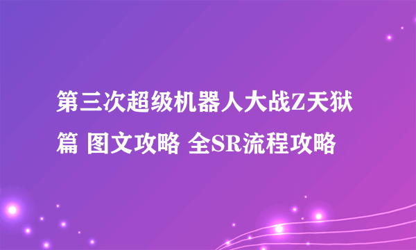 第三次超级机器人大战Z天狱篇 图文攻略 全SR流程攻略