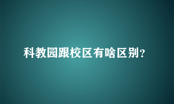 科教园跟校区有啥区别？