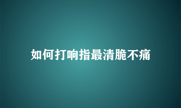 如何打响指最清脆不痛