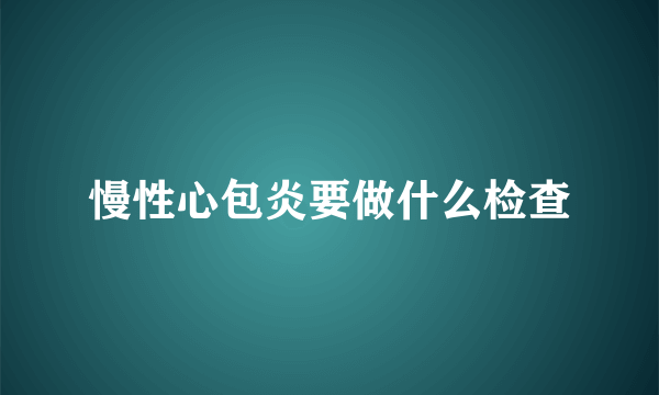 慢性心包炎要做什么检查