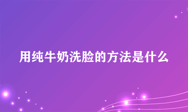 用纯牛奶洗脸的方法是什么