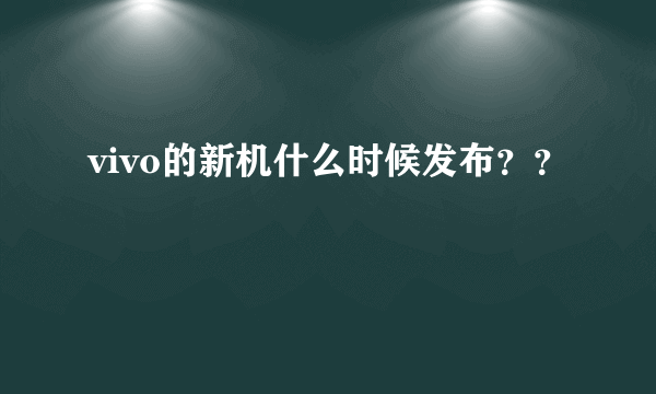 vivo的新机什么时候发布？？