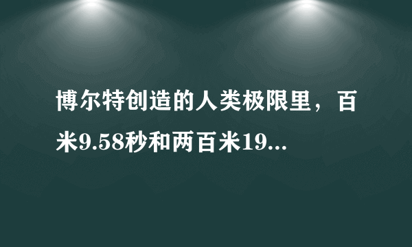 博尔特创造的人类极限里，百米9.58秒和两百米19.19秒哪个更难？