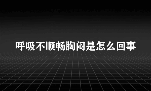 呼吸不顺畅胸闷是怎么回事