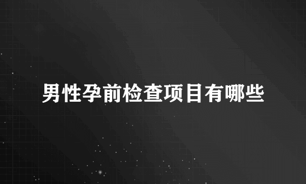 男性孕前检查项目有哪些