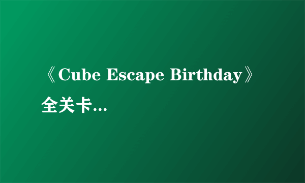 《Cube Escape Birthday》全关卡攻略大全