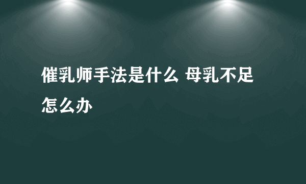 催乳师手法是什么 母乳不足怎么办