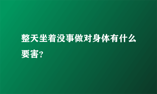 整天坐着没事做对身体有什么要害？