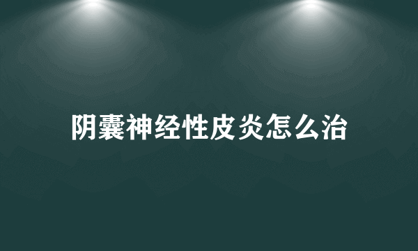 阴囊神经性皮炎怎么治