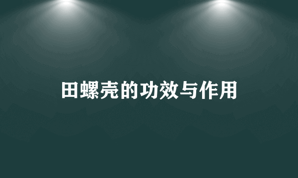 田螺壳的功效与作用