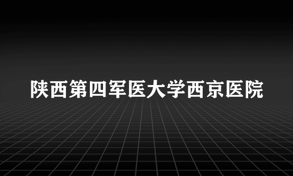 陕西第四军医大学西京医院