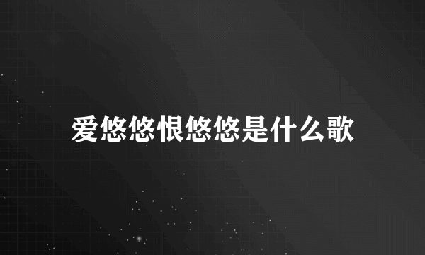 爱悠悠恨悠悠是什么歌