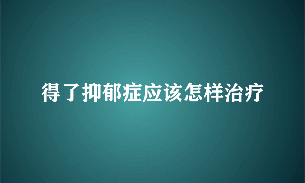 得了抑郁症应该怎样治疗