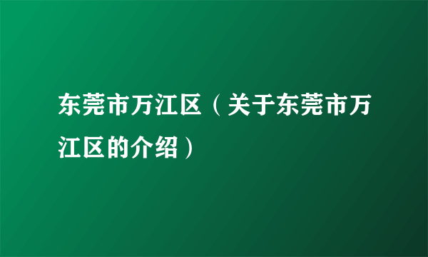 东莞市万江区（关于东莞市万江区的介绍）