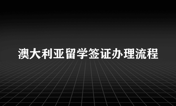 澳大利亚留学签证办理流程