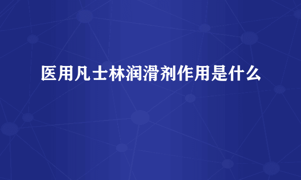 医用凡士林润滑剂作用是什么