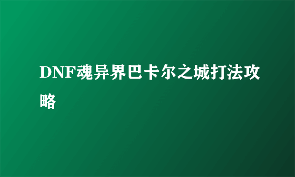 DNF魂异界巴卡尔之城打法攻略