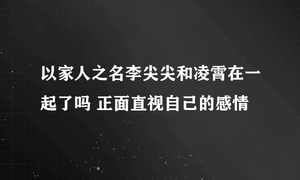 以家人之名李尖尖和凌霄在一起了吗 正面直视自己的感情