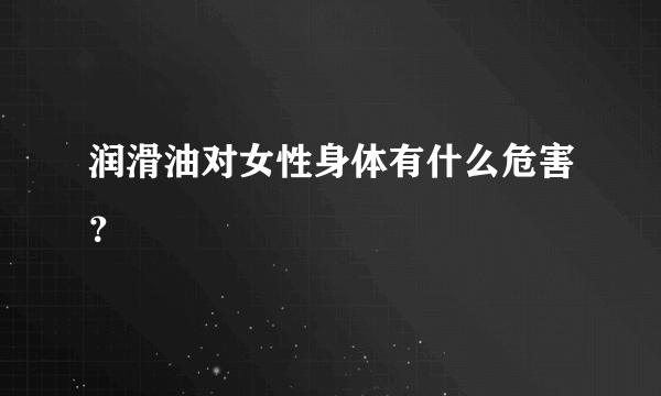 润滑油对女性身体有什么危害？