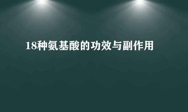 18种氨基酸的功效与副作用