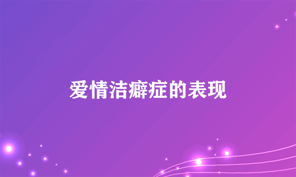 爱情洁癖症的表现