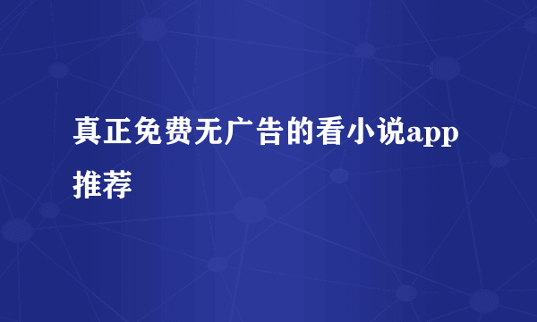 真正免费无广告的看小说app推荐