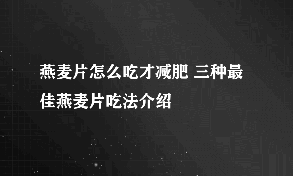 燕麦片怎么吃才减肥 三种最佳燕麦片吃法介绍