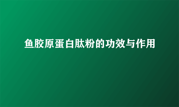 鱼胶原蛋白肽粉的功效与作用