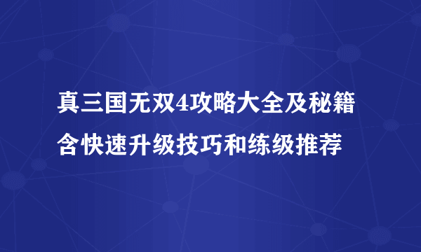 真三国无双4攻略大全及秘籍 含快速升级技巧和练级推荐