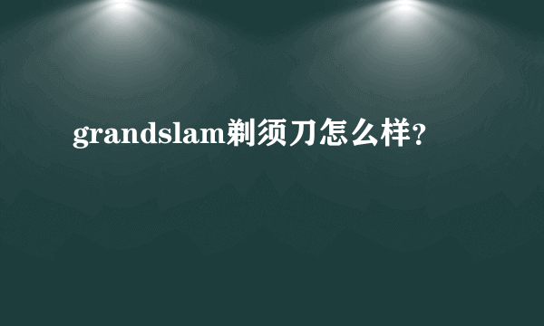 grandslam剃须刀怎么样？