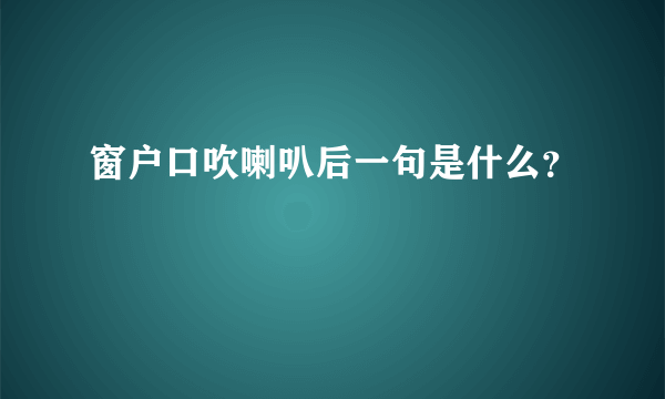 窗户口吹喇叭后一句是什么？