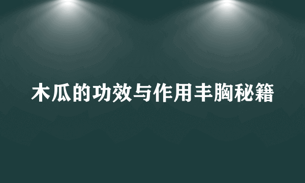 木瓜的功效与作用丰胸秘籍