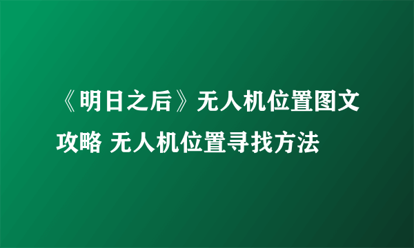 《明日之后》无人机位置图文攻略 无人机位置寻找方法